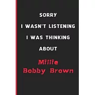 Sorry I Wasn&rsquo;&rsquo;t Listening I Was Thinking About Millie Bobby Brown: 6x9 inch 120 Pages lined Notebook/Journal/Diary