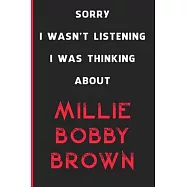 Sorry I Wasn&rsquo;&rsquo;t Listening I Was Thinking About Millie Bobby Brown: 6x9 inch 120 Pages lined Notebook/Journal/Diary