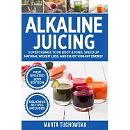 Alkaline Juicing: Supercharge Your Body & Mind, Speed Up Natural Weight Loss, and Enjoy Vibrant Energy