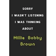 Sorry I Wasn&rsquo;&rsquo;t Listening I Was Thinking About Millie Bobby Brown: 6x9 inch 120 Pages lined Notebook/Journal/Diary