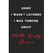 Sorry I Wasn&rsquo;&rsquo;t Listening I Was Thinking About Millie Bobby Brown: 6x9 inch 120 Pages lined Notebook/Journal/Diary