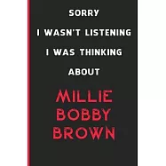 Sorry I Wasn&rsquo;&rsquo;t Listening I Was Thinking About Millie Bobby Brown: 6x9 inch 120 Pages lined Notebook/Journal/Diary