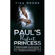 Paul&rsquo;&rsquo;s Perfect Princess: A DDLG and ABDL romantic age play love story about an unlikely Daddy Dom finding his perfect