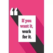 If you want it, work for it: Funny and intelligent Notebook, Diary And Journal for everybody with 120 Lined Pages 6x9