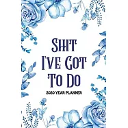 Shit I&rsquo;&rsquo;ve Got to Do 2020 Year Planner: Nurses Weekly Year Planner One Year Daily Agenda Calendar, Flower Cover Plan