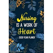 Nursing Is a Work of Heart: 2020 Year Planner With 54 Week One Year Daily Agenda Calendar, Flower Cover Organizer for