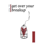 How To Get Over Your Breakup: The Definitive Guide To Recovering From A Breakup and Moving On With Life