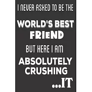 I Never Asked To Be The World&rsquo;&rsquo;s Best Friend But Here I Am Absolutely Crushing It: Friends Gifts: Cute Blank lined