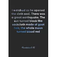 Revelation 6: 12 Notebook: I watched as he opened the sixth seal. There was a great earthquake. The sun turned black