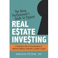 The Busy Professional&rsquo;&rsquo;s Guide to Passive Real Estate Investing: A physician&rsquo;&rsquo;s path to building wealth, creating
