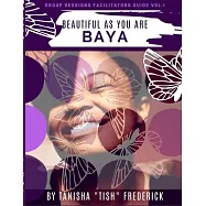 Beautiful As You Are - B.A.Y.A.: Group Session Facilitator&rsquo;&rsquo;s Guide - Volume One