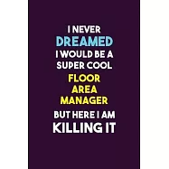 I Never Dreamed I would Be A Super Cool Floor Area Manager But Here I Am Killing It: 6X9 120 pages Career Notebook