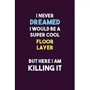 I Never Dreamed I would Be A Super Cool Floor Layer But Here I Am Killing It: 6X9 120 pages Career Notebook Unlined