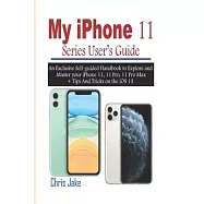 My iPhone 11 Series User&rsquo;&rsquo;s Guide: An Exclusive Self-Guided Handbook to Explore and Master Your iPhone 11, 11 Pro, 11