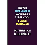 I Never Dreamed I would Be A Super Cool Floor Manager But Here I Am Killing It: 6X9 120 pages Career Notebook Unlined