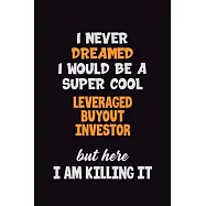 I Never Dreamed I would Be A Super Cool Leveraged buyout investor But Here I Am Killing It: 6x9 120 Pages Career Pride