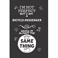 I&rsquo;&rsquo;m Not Perfect But I Am A Bicycle Messenger Which Is Almost The Same Thing: Perfect Gag Gift For A Truly Great