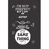 I&rsquo;&rsquo;m Not Perfect But I Am An Artist Which Is Almost The Same Thing: Perfect Gag Gift For A Truly Great Artist - Blank