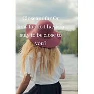 Closeandfar Or how far do I have to stay to be close to you?