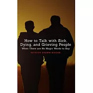 How To Talk With Sick, Dying and Grieving People: When there are No Magic Words to Say