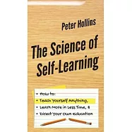 The Science of Self-Learning: How to Teach Yourself Anything, Learn More in Less Time, and Direct Your Own Education