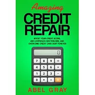 Amazing Credit Repair: Boost Your Credit Score, Use Loopholes (Section 609), and Overcome Credit Card Debt Forever