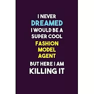 I Never Dreamed I would Be A Super Cool Fashion Model Agent But Here I Am Killing It: 6X9 120 pages Career Notebook