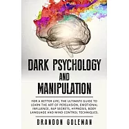 Dark Psychology and Manipulation: For a Better Life: The Ultimate Guide to Learning the Art of Persuasion, Emotional