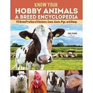 Know Your Hobby Animals: A Breed Encyclopedia: 172 Breed Profiles of Chickens, Cows, Goats, Pigs, and Sheep