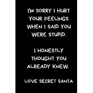 I&rsquo;&rsquo;m Sorry I Hurt Your Feelings When I Said You Were Stupid. I Honestly Thought You Already Knew. Love Secret Santa