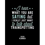 I Hear What You Are Saying I Really Just Want To Talk About Trainspotting 2020 Planner: Trainspotting Fan 2020 Calendar