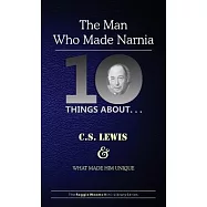 Ten Things About. . . C.S. Lewis and What Made Him Unique: (The Man Who Made Narnia)