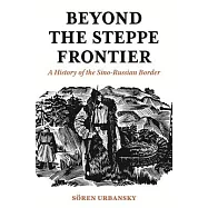 Beyond the Steppe Frontier: A History of the Sino-Russian Border