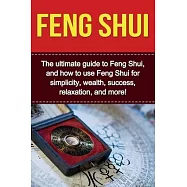 Feng Shui: The ultimate guide to Feng Shui, and how to use Feng Shui for simplicity, wealth, success, relaxation, and