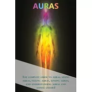 Auras: The complete guide to auras, seeing auras, feeling auras, sensing auras, and understanding auras and astral colors!