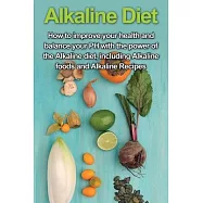Alkaline Diet: How to Improve Your Health and Balance Your PH with the Power of the Alkaline Diet, including Alkaline