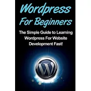WordPress For Beginners: The Simple Guide to Learning WordPress For Website Development Fast!