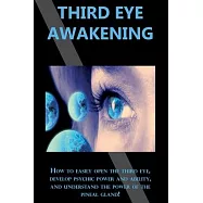 Third Eye Awakening: How to easily open the third eye, develop psychic power and ability, and understand the power of the pineal gland!