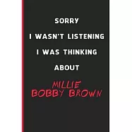 Sorry I Wasn&rsquo;&rsquo;t Listening I Was Thinking About Millie Bobby Brown: 6x9 inch 120 Pages lined Notebook/Journal/Diary