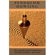 Pendulum Dowsing: The complete guide to pendulum dowsing, divination, and more!