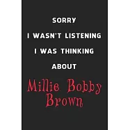 Sorry I Wasn&rsquo;&rsquo;t Listening I Was Thinking About Millie Bobby Brown: 6x9 inch 120 Pages lined Notebook/Journal/Diary