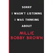 Sorry I Wasn&rsquo;&rsquo;t Listening I Was Thinking About Millie Bobby Brown: 6x9 inch 120 Pages lined Notebook/Journal/Diary