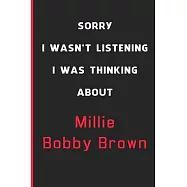 Sorry I Wasn&rsquo;&rsquo;t Listening I Was Thinking About Millie Bobby Brown: 6x9 inch 120 Pages lined Notebook/Journal/Diary