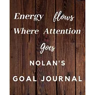 Energy Flows Where Attention Goes Nolan&rsquo;&rsquo;s Goal Journal: 2020 New Year Planner Goal Journal Gift for Nolan / Notebook