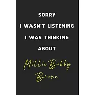 Sorry I Wasn&rsquo;&rsquo;t Listening I Was Thinking About Millie Bobby Brown: 6x9 inch 120 Pages lined Notebook/Journal/Diary