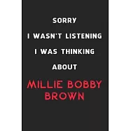 Sorry I Wasn&rsquo;&rsquo;t Listening I Was Thinking About Millie Bobby Brown: 6x9 inch 120 Pages lined Notebook/Journal/Diary