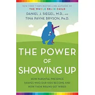 The Power of Showing Up: How Parental Presence Shapes Who Our Kids Become and How Their Brains Get Wired