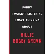 Sorry I Wasn&rsquo;&rsquo;t Listening I Was Thinking About Millie Bobby Brown: 6x9 inch 120 Pages lined Notebook/Journal/Diary