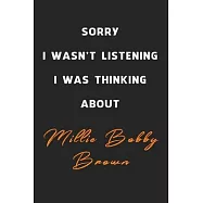 Sorry I Wasn&rsquo;&rsquo;t Listening I Was Thinking About Millie Bobby Brown: 6x9 inch 120 Pages lined Notebook/Journal/Diary