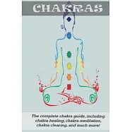 Chakras: The Complete Chakra Guide, Including Chakra Healing, Chakra Meditation, Chakra Clearing and Much More!